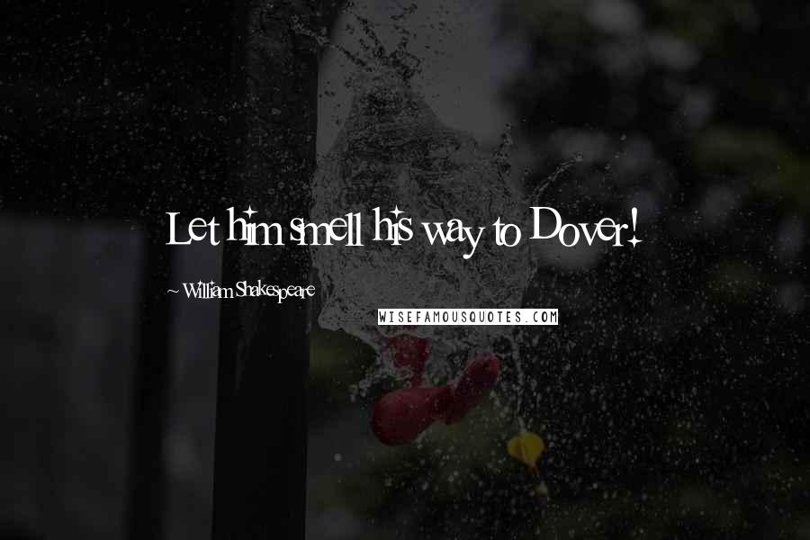 William Shakespeare Quotes: Let him smell his way to Dover!