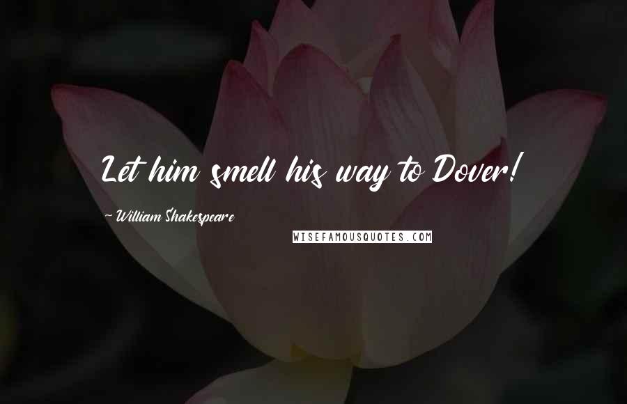 William Shakespeare Quotes: Let him smell his way to Dover!