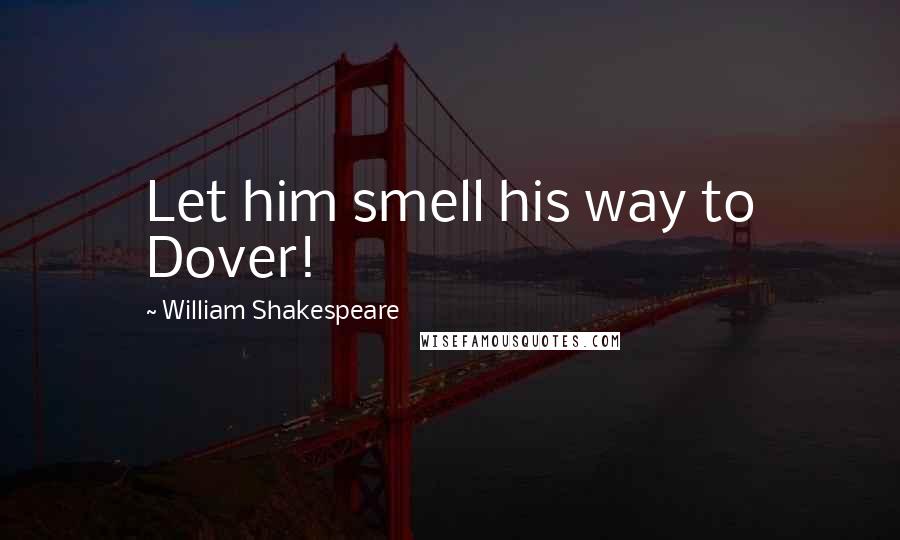 William Shakespeare Quotes: Let him smell his way to Dover!