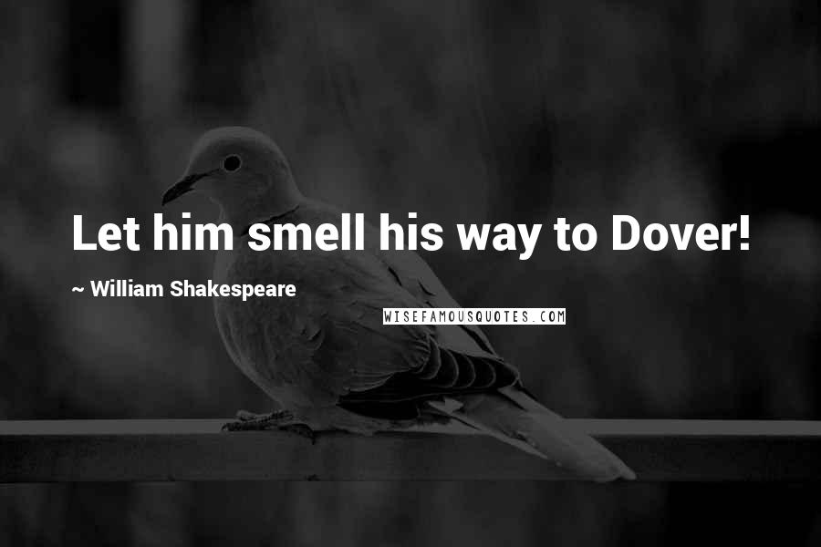 William Shakespeare Quotes: Let him smell his way to Dover!