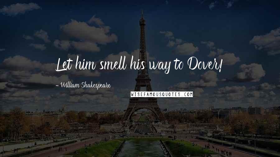 William Shakespeare Quotes: Let him smell his way to Dover!