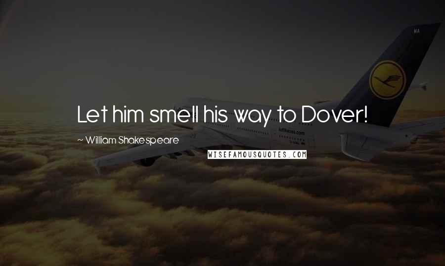 William Shakespeare Quotes: Let him smell his way to Dover!