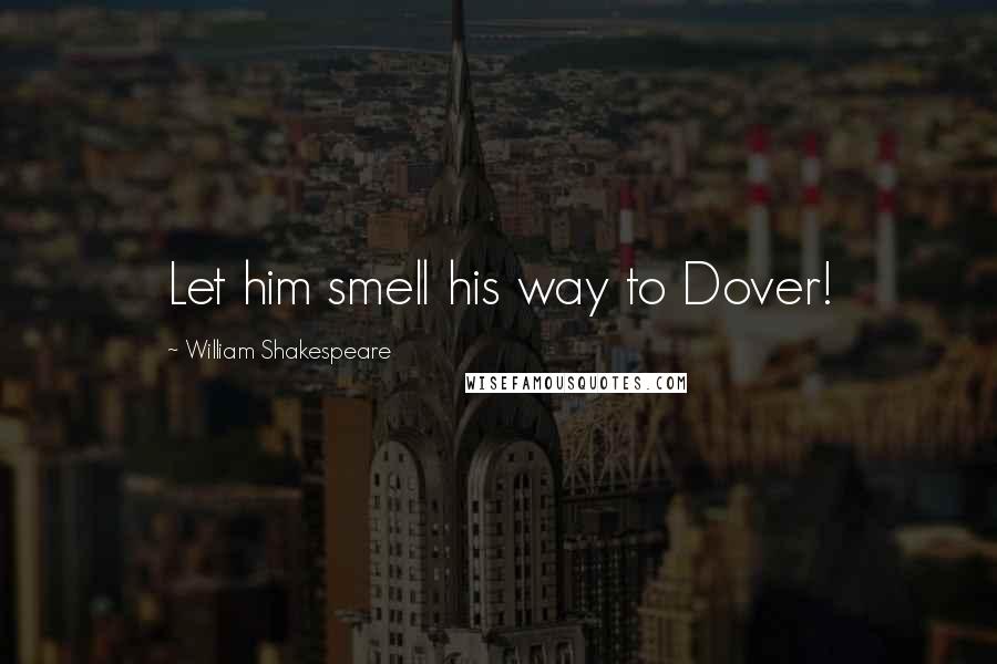 William Shakespeare Quotes: Let him smell his way to Dover!