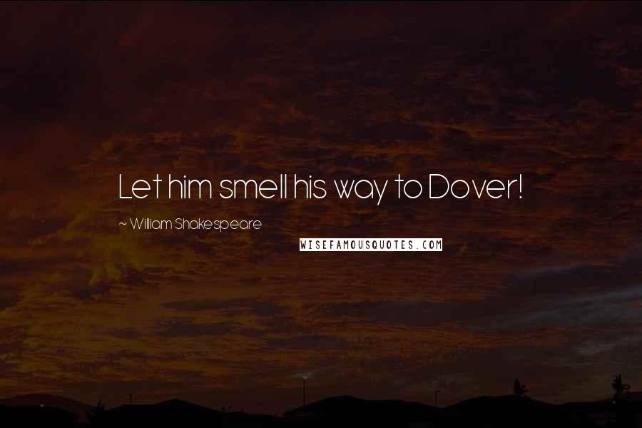 William Shakespeare Quotes: Let him smell his way to Dover!