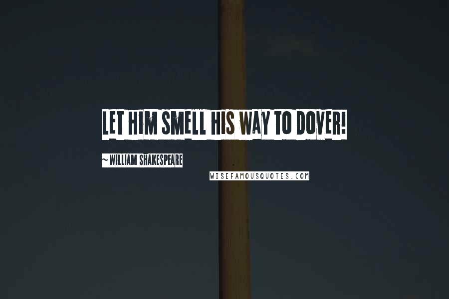 William Shakespeare Quotes: Let him smell his way to Dover!