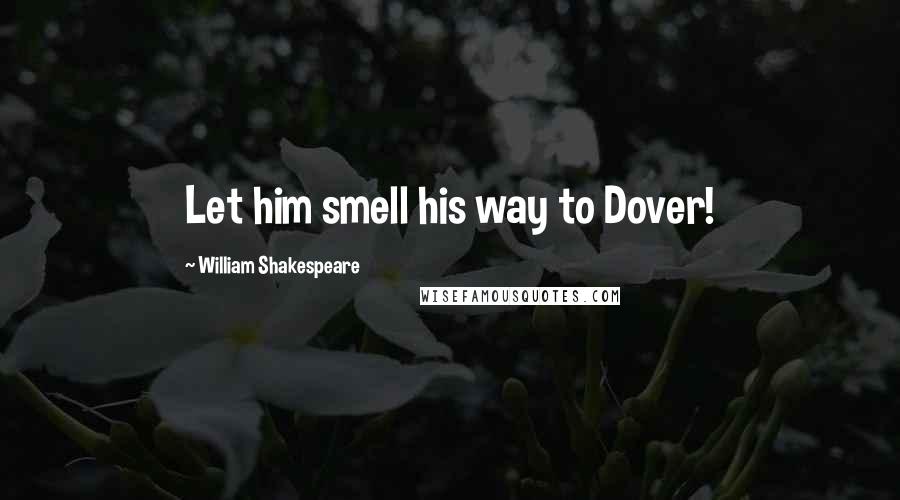 William Shakespeare Quotes: Let him smell his way to Dover!