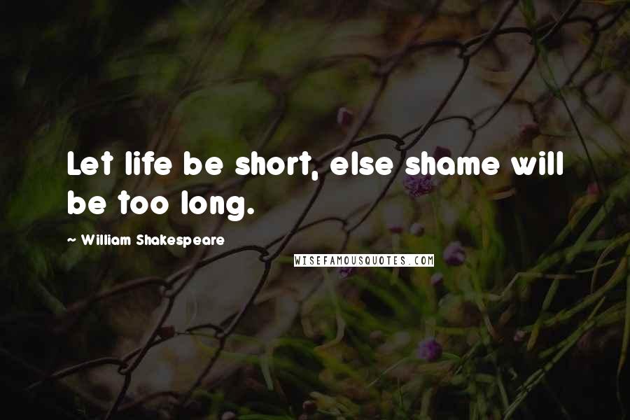 William Shakespeare Quotes: Let life be short, else shame will be too long.