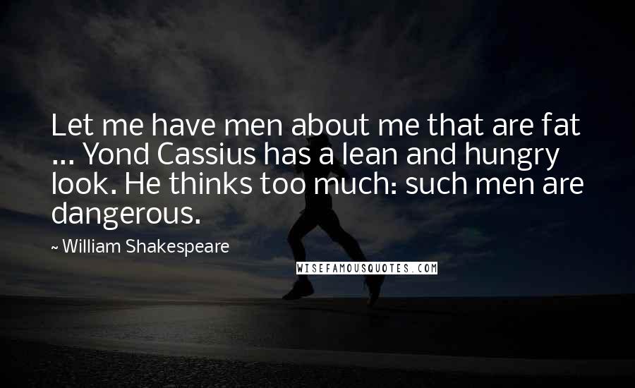 William Shakespeare Quotes: Let me have men about me that are fat ... Yond Cassius has a lean and hungry look. He thinks too much: such men are dangerous.