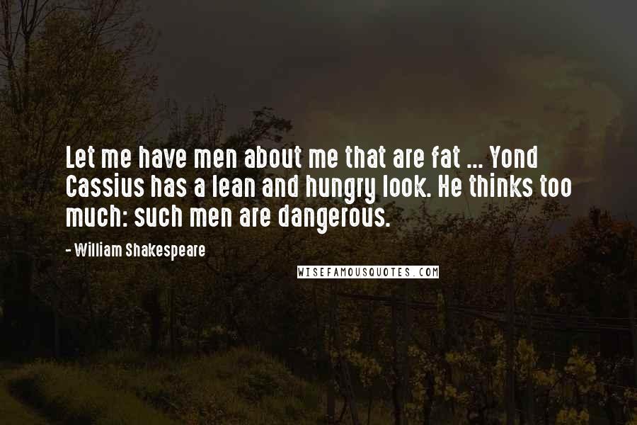William Shakespeare Quotes: Let me have men about me that are fat ... Yond Cassius has a lean and hungry look. He thinks too much: such men are dangerous.