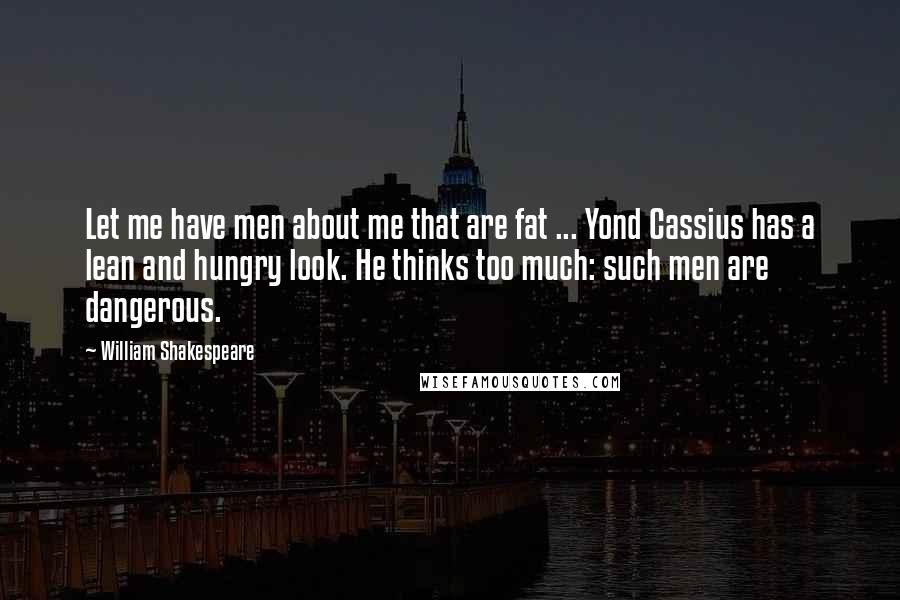 William Shakespeare Quotes: Let me have men about me that are fat ... Yond Cassius has a lean and hungry look. He thinks too much: such men are dangerous.