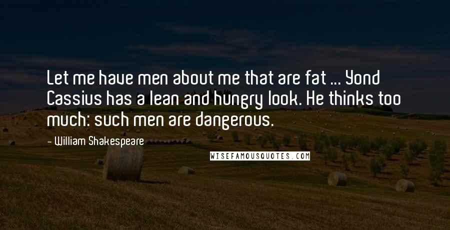 William Shakespeare Quotes: Let me have men about me that are fat ... Yond Cassius has a lean and hungry look. He thinks too much: such men are dangerous.