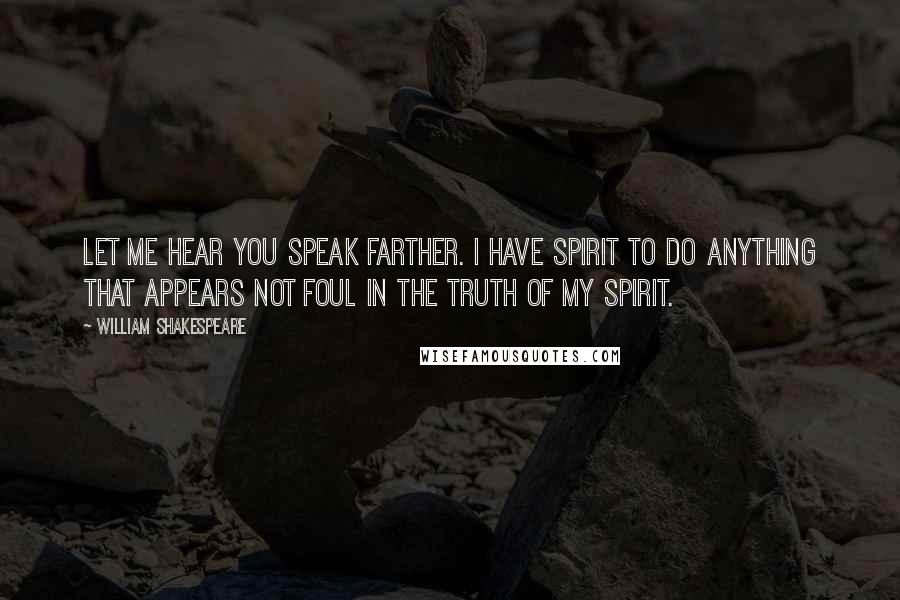 William Shakespeare Quotes: Let me hear you speak farther. I have spirit to do anything that appears not foul in the truth of my spirit.