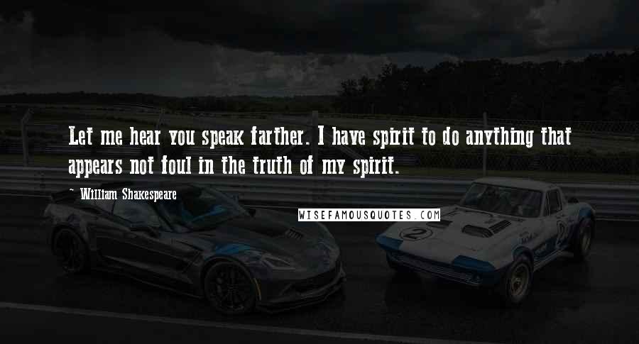 William Shakespeare Quotes: Let me hear you speak farther. I have spirit to do anything that appears not foul in the truth of my spirit.