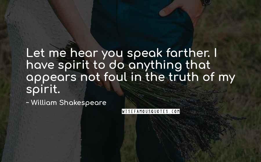 William Shakespeare Quotes: Let me hear you speak farther. I have spirit to do anything that appears not foul in the truth of my spirit.