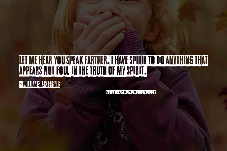 William Shakespeare Quotes: Let me hear you speak farther. I have spirit to do anything that appears not foul in the truth of my spirit.