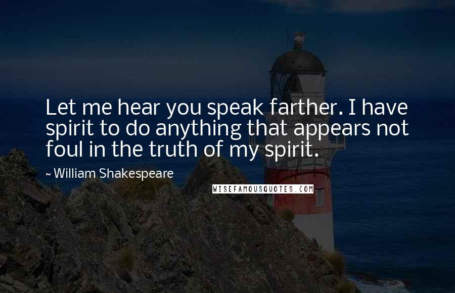 William Shakespeare Quotes: Let me hear you speak farther. I have spirit to do anything that appears not foul in the truth of my spirit.
