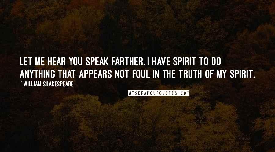 William Shakespeare Quotes: Let me hear you speak farther. I have spirit to do anything that appears not foul in the truth of my spirit.