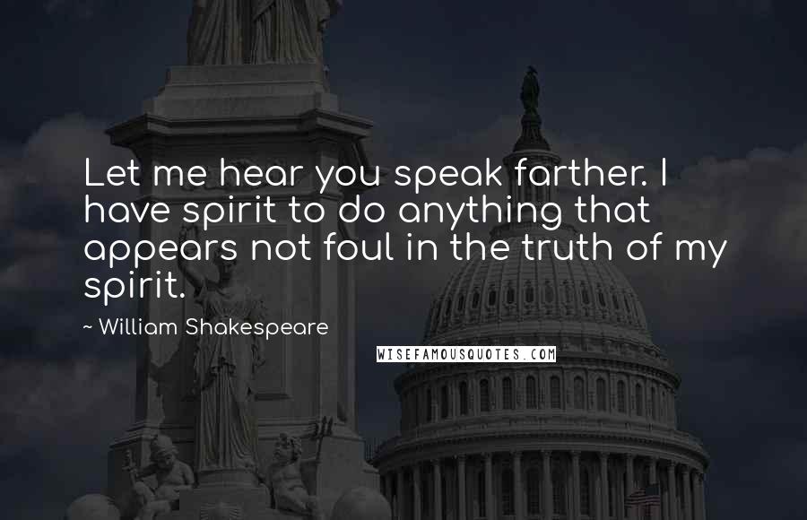 William Shakespeare Quotes: Let me hear you speak farther. I have spirit to do anything that appears not foul in the truth of my spirit.