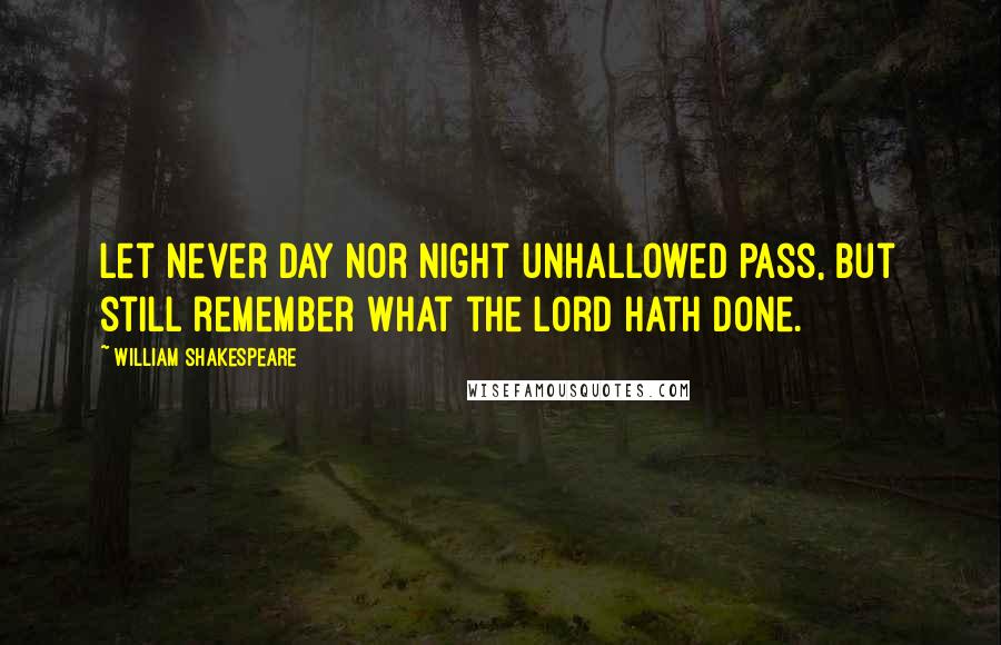 William Shakespeare Quotes: Let never day nor night unhallowed pass, but still remember what the Lord hath done.