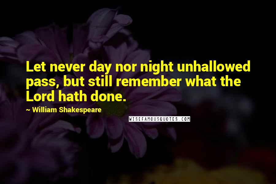 William Shakespeare Quotes: Let never day nor night unhallowed pass, but still remember what the Lord hath done.