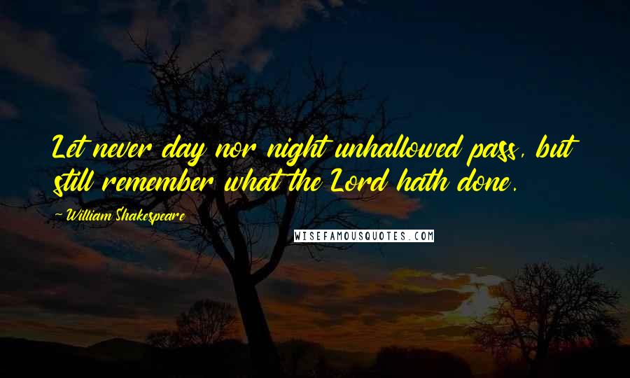 William Shakespeare Quotes: Let never day nor night unhallowed pass, but still remember what the Lord hath done.