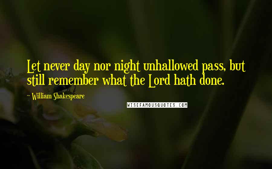 William Shakespeare Quotes: Let never day nor night unhallowed pass, but still remember what the Lord hath done.