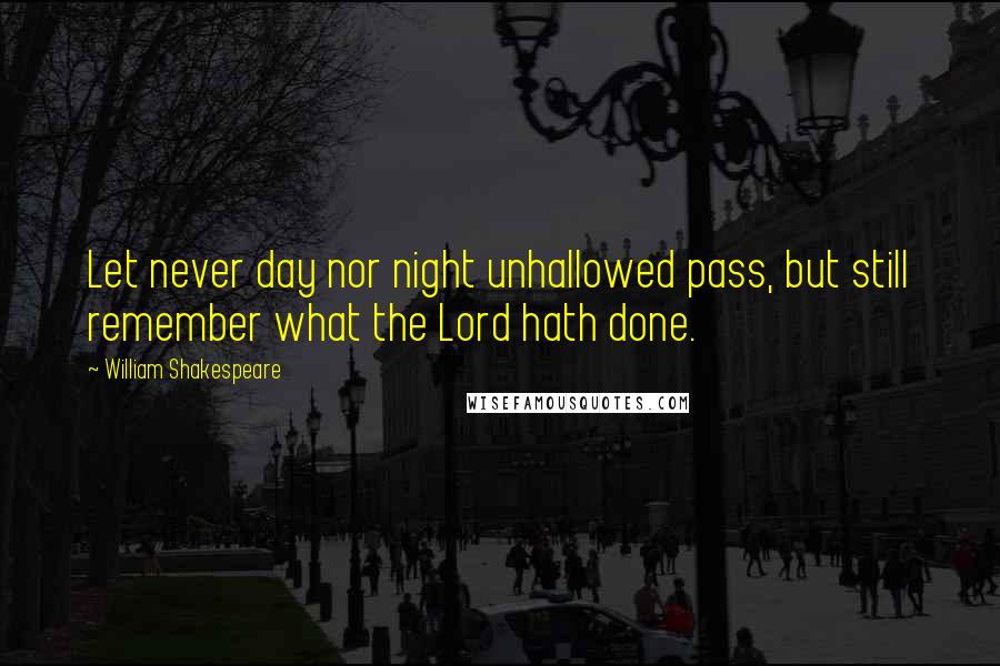 William Shakespeare Quotes: Let never day nor night unhallowed pass, but still remember what the Lord hath done.