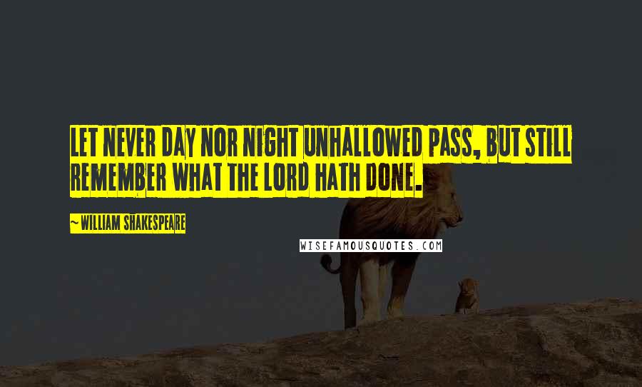 William Shakespeare Quotes: Let never day nor night unhallowed pass, but still remember what the Lord hath done.