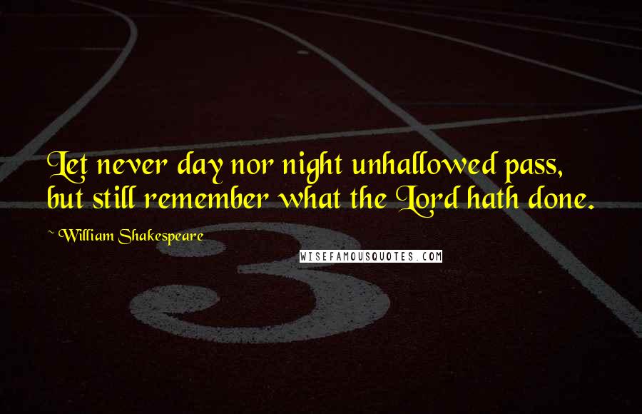 William Shakespeare Quotes: Let never day nor night unhallowed pass, but still remember what the Lord hath done.