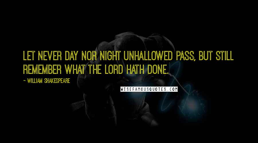 William Shakespeare Quotes: Let never day nor night unhallowed pass, but still remember what the Lord hath done.