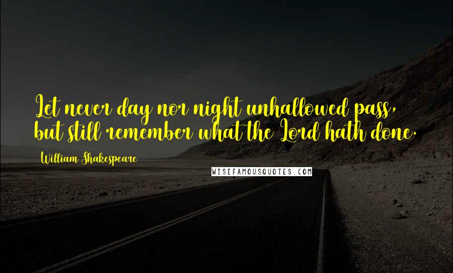 William Shakespeare Quotes: Let never day nor night unhallowed pass, but still remember what the Lord hath done.
