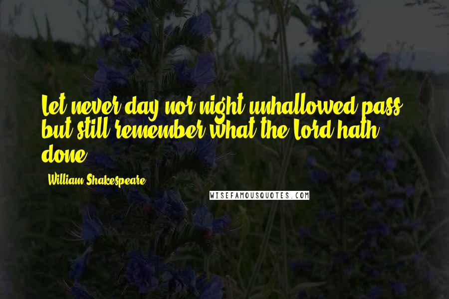 William Shakespeare Quotes: Let never day nor night unhallowed pass, but still remember what the Lord hath done.