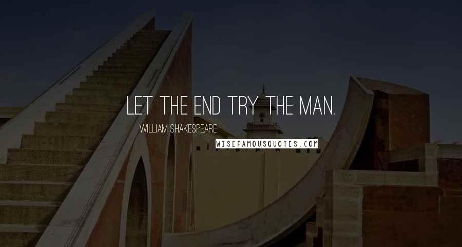 William Shakespeare Quotes: Let the end try the man.