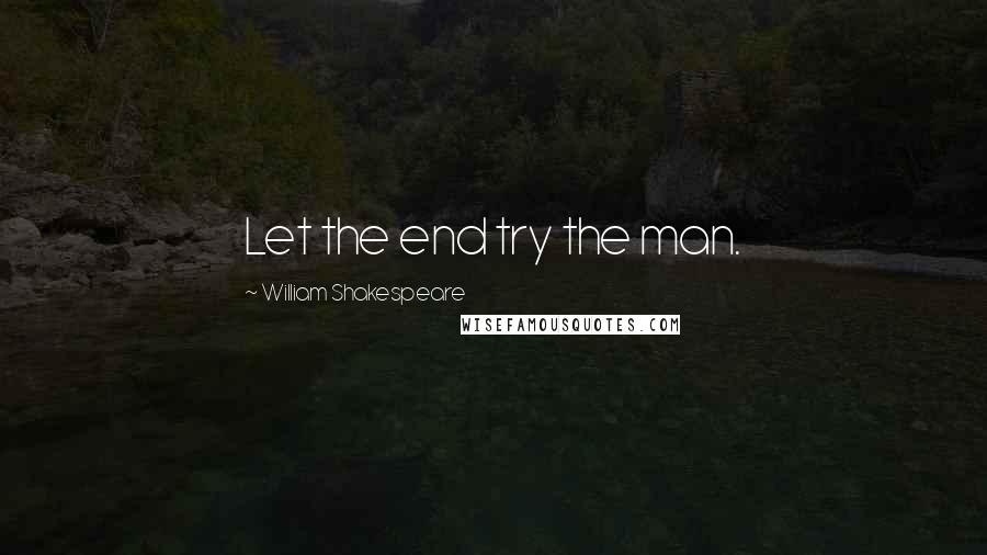 William Shakespeare Quotes: Let the end try the man.