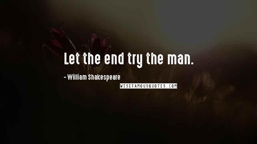 William Shakespeare Quotes: Let the end try the man.