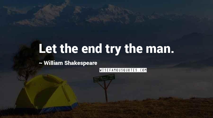 William Shakespeare Quotes: Let the end try the man.