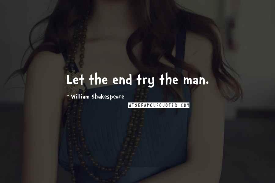 William Shakespeare Quotes: Let the end try the man.