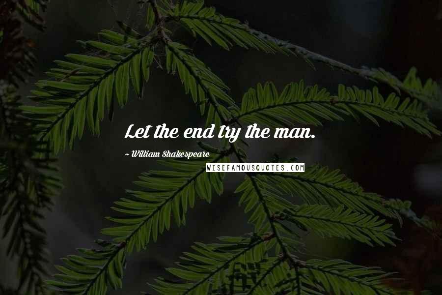 William Shakespeare Quotes: Let the end try the man.