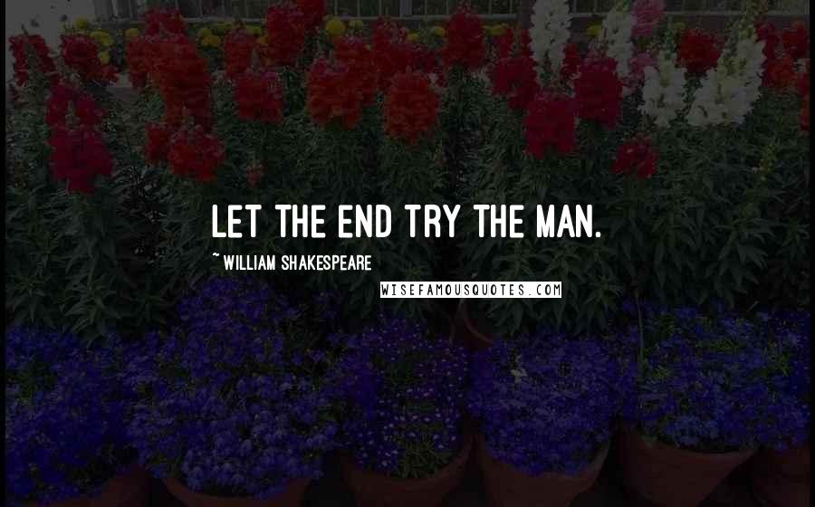 William Shakespeare Quotes: Let the end try the man.