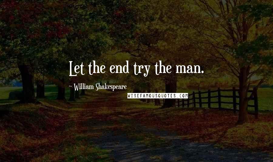 William Shakespeare Quotes: Let the end try the man.