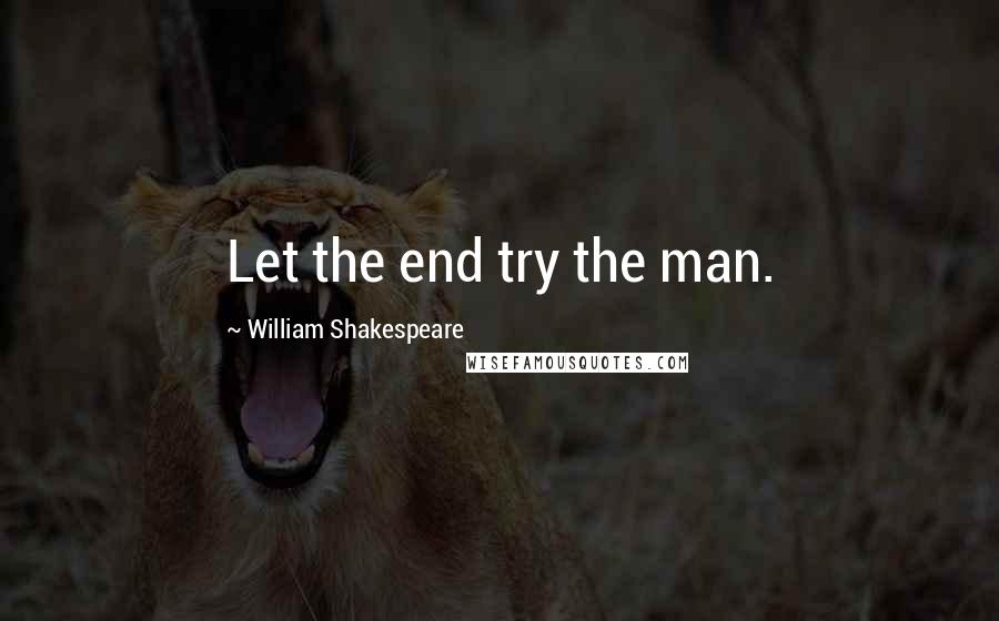 William Shakespeare Quotes: Let the end try the man.