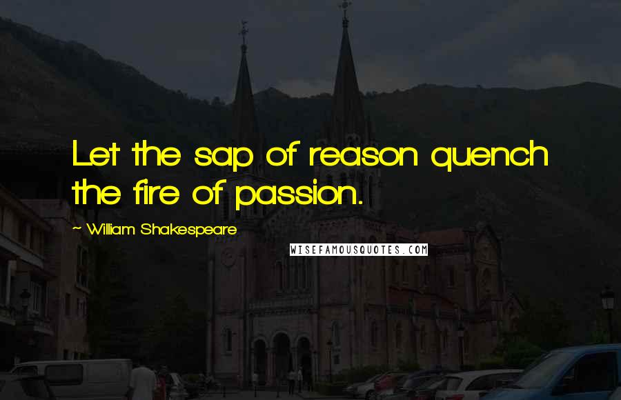 William Shakespeare Quotes: Let the sap of reason quench the fire of passion.