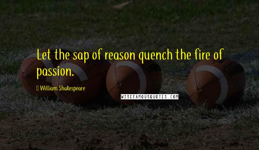 William Shakespeare Quotes: Let the sap of reason quench the fire of passion.