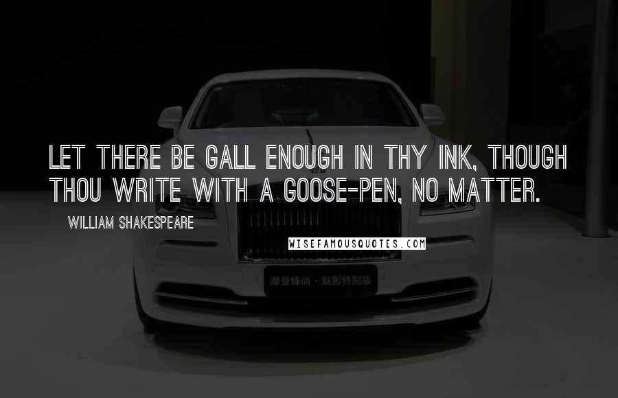 William Shakespeare Quotes: Let there be gall enough in thy ink, though thou write with a goose-pen, no matter.