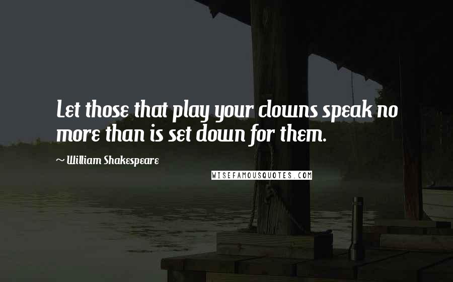 William Shakespeare Quotes: Let those that play your clowns speak no more than is set down for them.