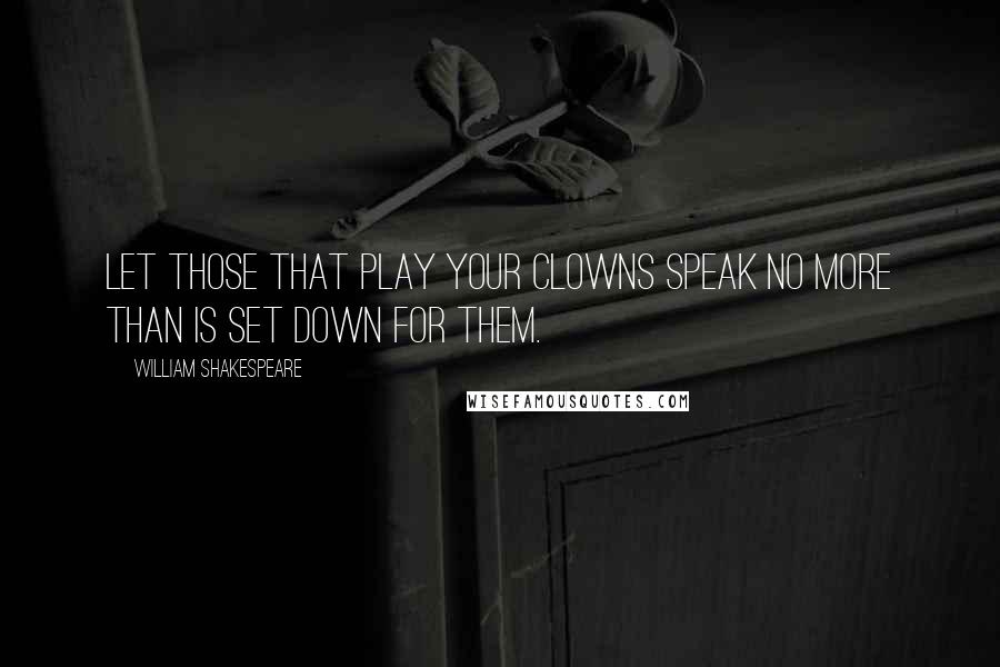 William Shakespeare Quotes: Let those that play your clowns speak no more than is set down for them.