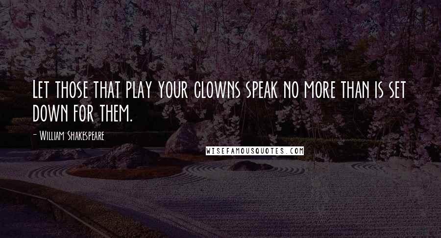 William Shakespeare Quotes: Let those that play your clowns speak no more than is set down for them.