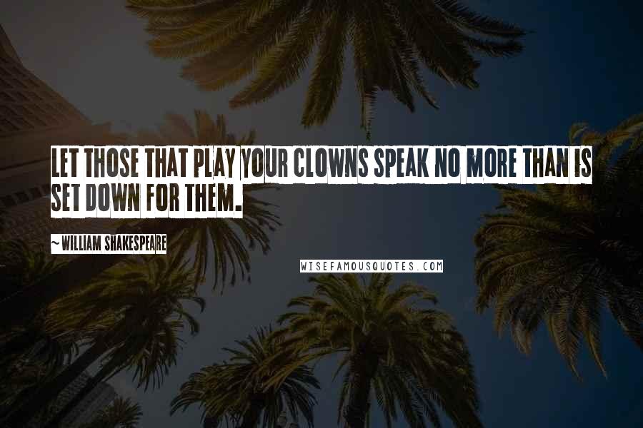 William Shakespeare Quotes: Let those that play your clowns speak no more than is set down for them.