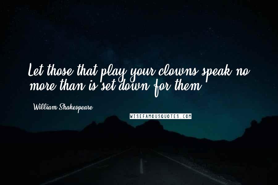 William Shakespeare Quotes: Let those that play your clowns speak no more than is set down for them.