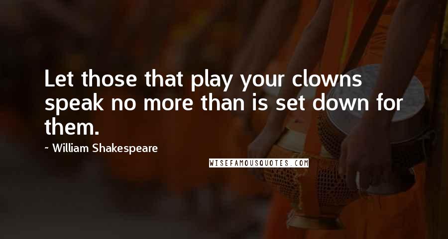 William Shakespeare Quotes: Let those that play your clowns speak no more than is set down for them.